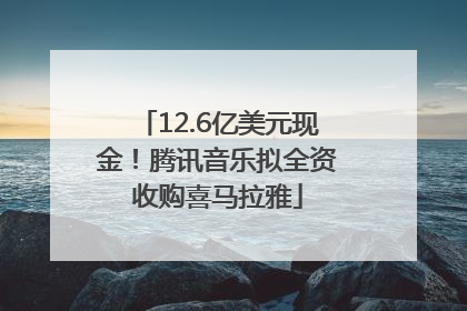 12.6亿美元现金！腾讯音乐拟全资收购喜马拉雅