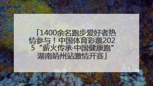 1400余名跑步爱好者热情参与！中国体育彩票2025“薪火传承·中国健康跑”湖南靖州站激情开赛