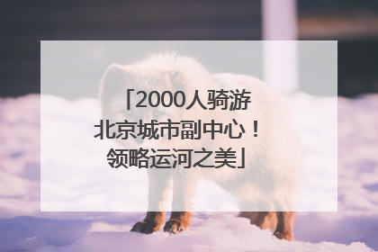 2000人骑游北京城市副中心！领略运河之美