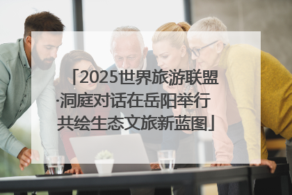 2025世界旅游联盟·洞庭对话在岳阳举行 共绘生态文旅新蓝图