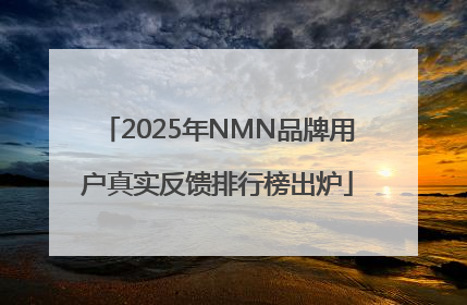 2025年NMN品牌用户真实反馈排行榜出炉