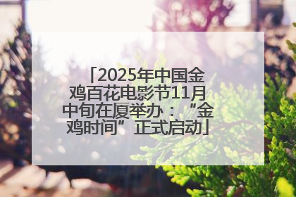 2025年中国金鸡百花电影节11月中旬在厦举办：“金鸡时间”正式启动