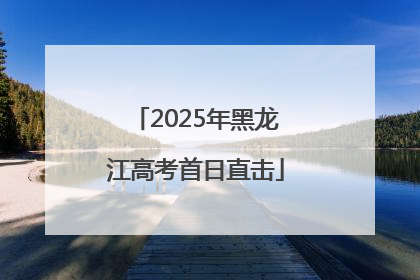 2025年黑龙江高考首日直击