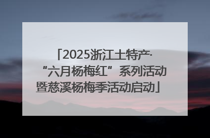 2025浙江土特产·“六月杨梅红”系列活动暨慈溪杨梅季活动启动