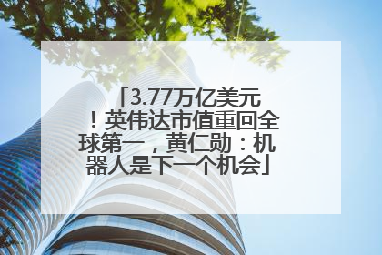 3.77万亿美元！英伟达市值重回全球第一，黄仁勋：机器人是下一个机会
