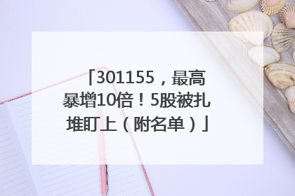 301155，最高暴增10倍！5股被扎堆盯上（附名单）