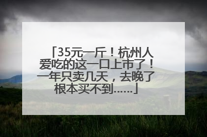 35元一斤！杭州人爱吃的这一口上市了！一年只卖几天，去晚了根本买不到……