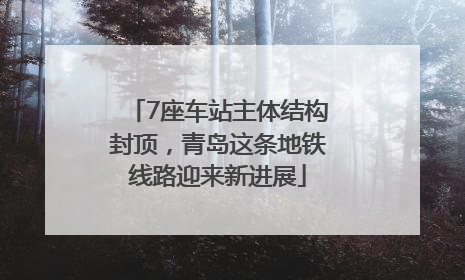 7座车站主体结构封顶，青岛这条地铁线路迎来新进展