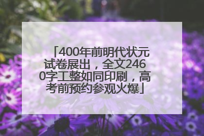 400年前明代状元试卷展出，全文2460字工整如同印刷，高考前预约参观火爆
