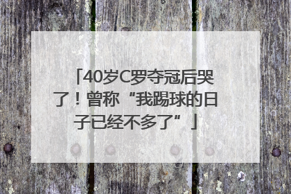 40岁C罗夺冠后哭了！曾称“我踢球的日子已经不多了”