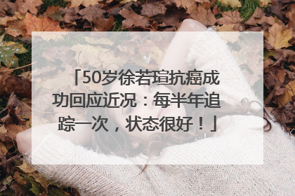 50岁徐若瑄抗癌成功回应近况：每半年追踪一次，状态很好！