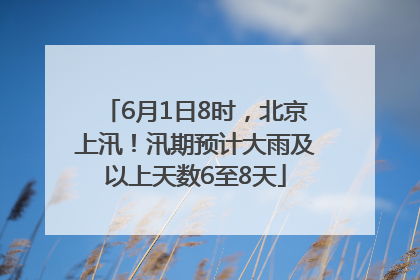 6月1日8时，北京上汛！汛期预计大雨及以上天数6至8天