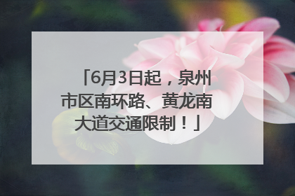 6月3日起，泉州市区南环路、黄龙南大道交通限制！