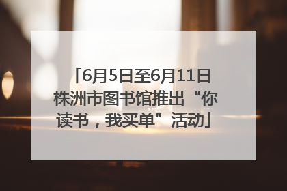 6月5日至6月11日 株洲市图书馆推出“你读书，我买单”活动