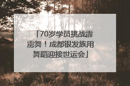 70岁学员挑战霹雳舞！成都银发族用舞蹈迎接世运会