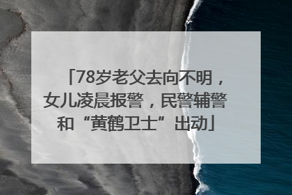 78岁老父去向不明，女儿凌晨报警，民警辅警和“黄鹤卫士”出动