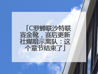 C罗蝉联沙特联赛金靴，赛后更新社媒暗示离队：这个章节结束了