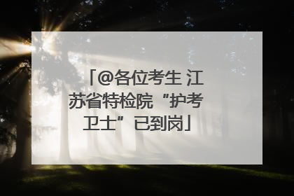 @各位考生 江苏省特检院“护考卫士”已到岗