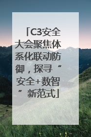 C3安全大会聚焦体系化联动防御，探寻“安全+数智”新范式
