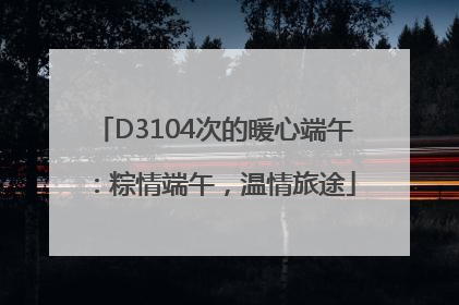 D3104次的暖心端午：粽情端午，温情旅途