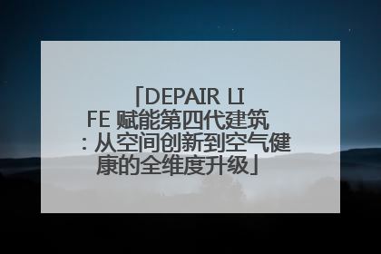 DEPAIR LIFE 赋能第四代建筑：从空间创新到空气健康的全维度升级