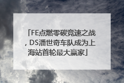 FE点燃零碳竞速之战，DS潘世奇车队成为上海站首轮最大赢家
