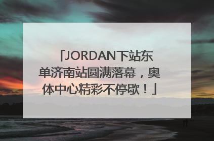 JORDAN下站东单济南站圆满落幕，奥体中心精彩不停歇！