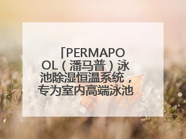 PERMAPOOL（潘马普）泳池除湿恒温系统，专为室内高端泳池量身定制